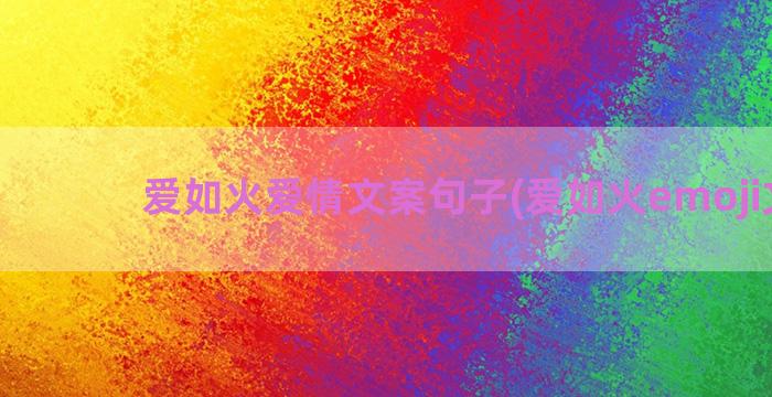 爱如火爱情文案句子(爱如火emoji文案)