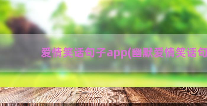 爱情笑话句子app(幽默爱情笑话句子)