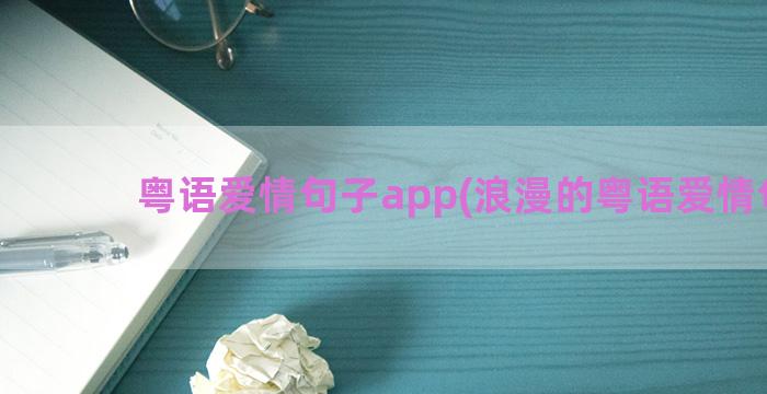 粤语爱情句子app(浪漫的粤语爱情句子)